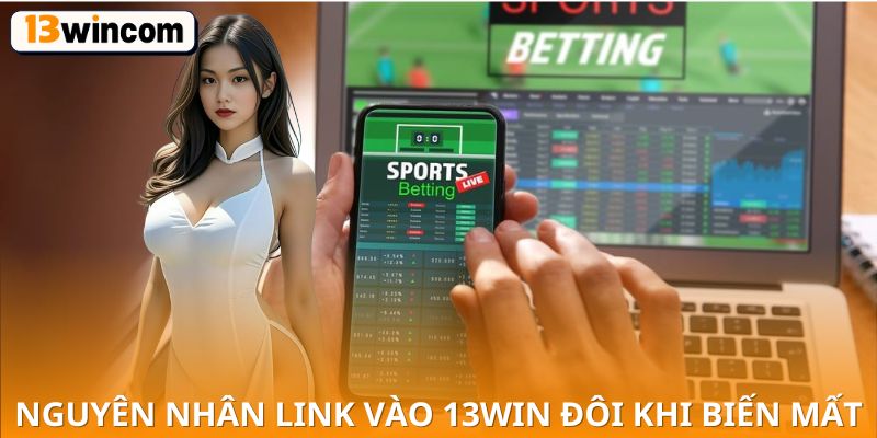 nguyên nhân link vào 13win đôi khi biến mất