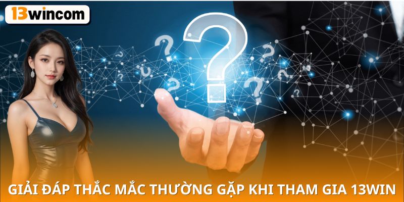 Giải đáp thắc mắc thường gặp khi tham gia 13win