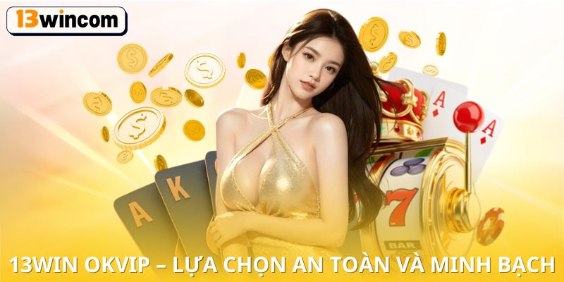 13win OKVIP – lựa chọn an toàn và minh bạch