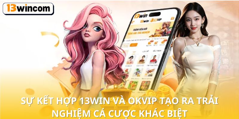Sự kết hợp 13win và OKVIP tạo ra trải nghiệm cá cược khác biệt