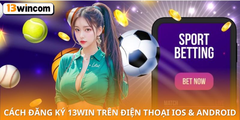 Cách đăng kí 13win trên điện thoại iOS & Android