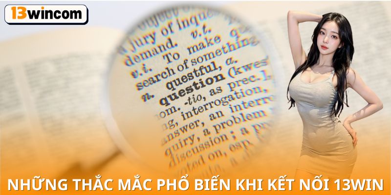 Những thắc mắc phổ biến khi kết nối 13win