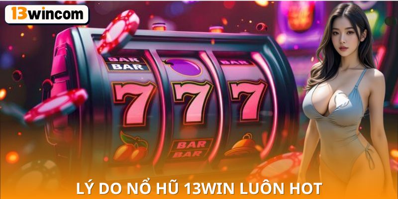 Lý do nổ hũ 13win luôn nằm trong danh sách trải nghiệm của người chơi