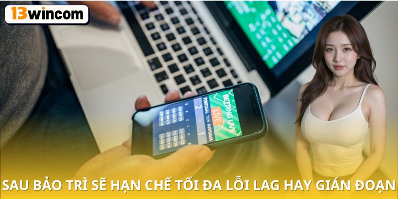 sau bảo trì sẽ hạn chế tối đa lỗi lag hay gián đoạn.