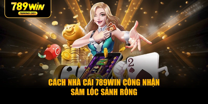Cách Nhà Cái 789WIN Công Nhận Sâm Lốc Sảnh Rồng