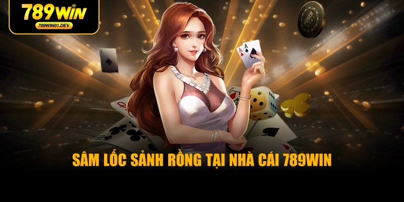 Sâm Lốc Sảnh Rồng Tại Nhà Cái 789WIN
