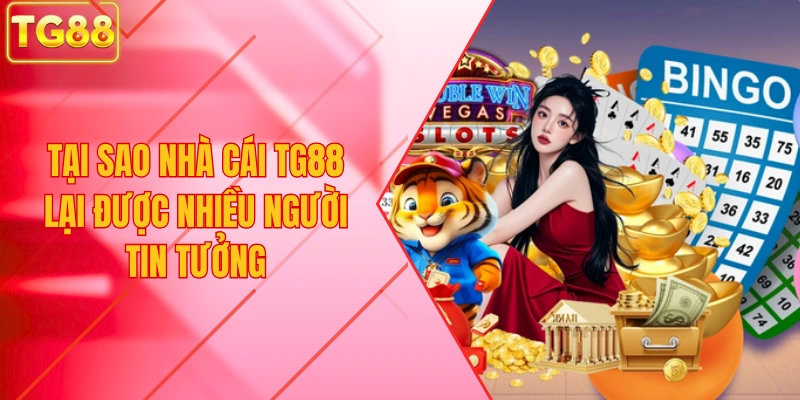 tại sao nhà cái TG88 lại được nhiều người tin tưởng